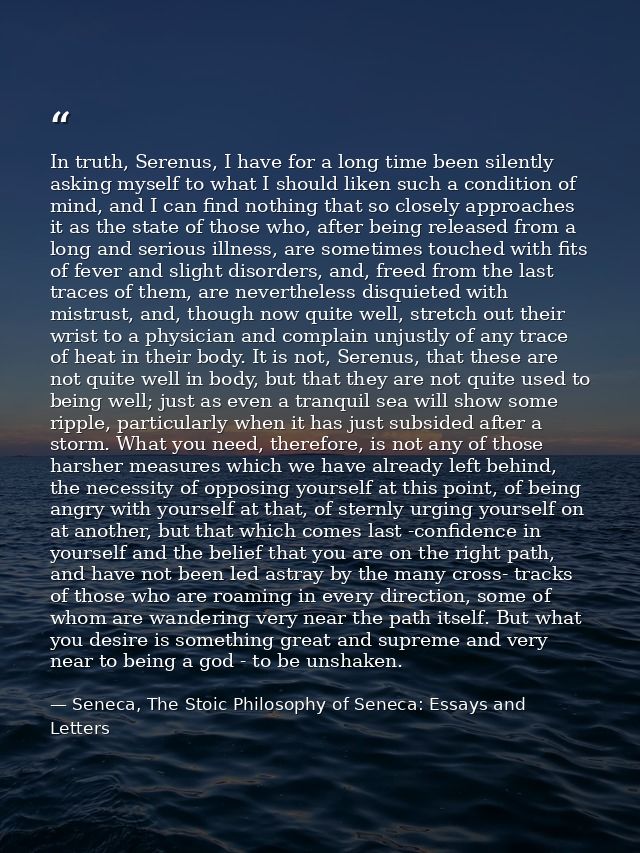 In truth, Serenus, I have for a long time been silently asking myself to what I should liken such a condition of mind, a — Seneca, The Stoic Philosophy of Seneca: Essays and Letters