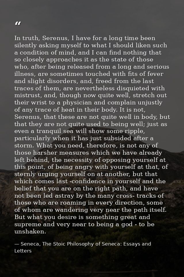 In truth, Serenus, I have for a long time been silently asking myself to what I should liken such a condition of mind, a — Seneca, The Stoic Philosophy of Seneca: Essays and Letters