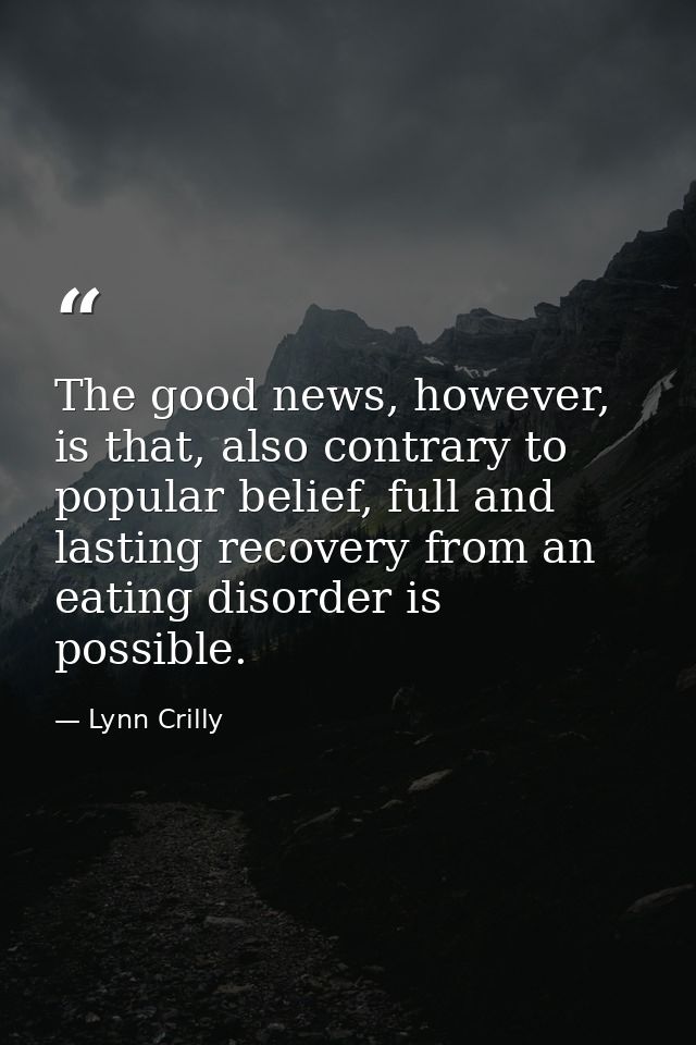 The good news, however, is that, also contrary to popular belief, full and lasting recovery from an eating disorder is p — Lynn Crilly