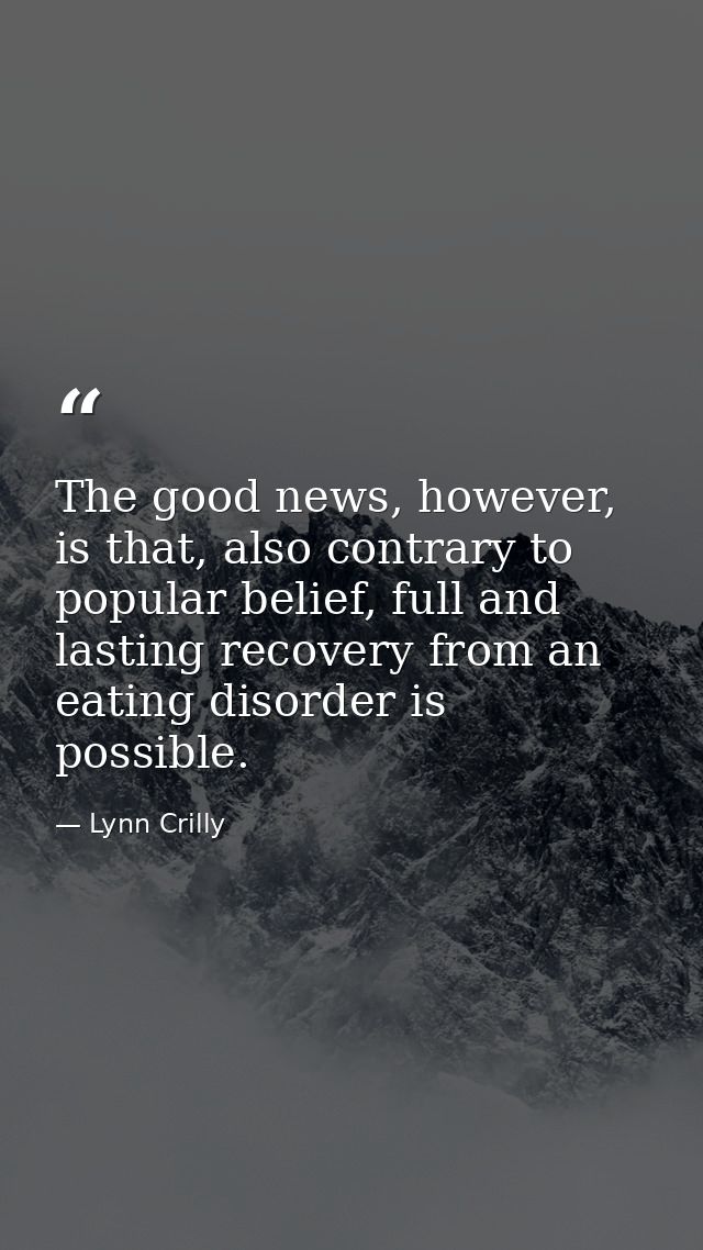 The good news, however, is that, also contrary to popular belief, full and lasting recovery from an eating disorder is p — Lynn Crilly