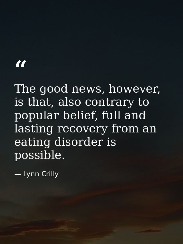 The good news, however, is that, also contrary to popular belief, full and lasting recovery from an eating disorder is p — Lynn Crilly