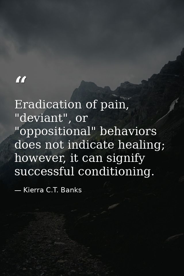 Eradication of pain, "deviant", or "oppositional" behaviors does not indicate healing; however, it can signify successfu — Kierra C.T. Banks
