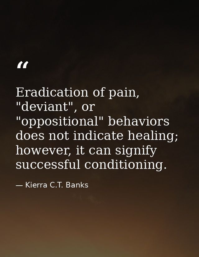 Eradication of pain, "deviant", or "oppositional" behaviors does not indicate healing; however, it can signify successfu — Kierra C.T. Banks