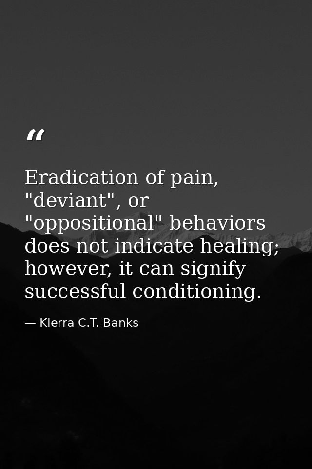 Eradication of pain, "deviant", or "oppositional" behaviors does not indicate healing; however, it can signify successfu — Kierra C.T. Banks