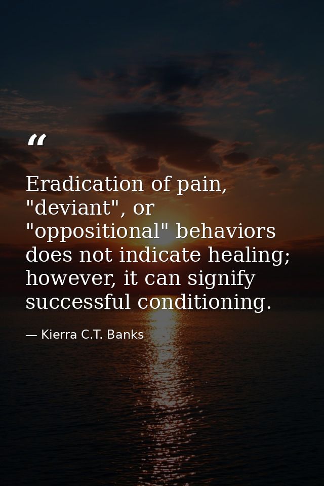 Eradication of pain, "deviant", or "oppositional" behaviors does not indicate healing; however, it can signify successfu — Kierra C.T. Banks