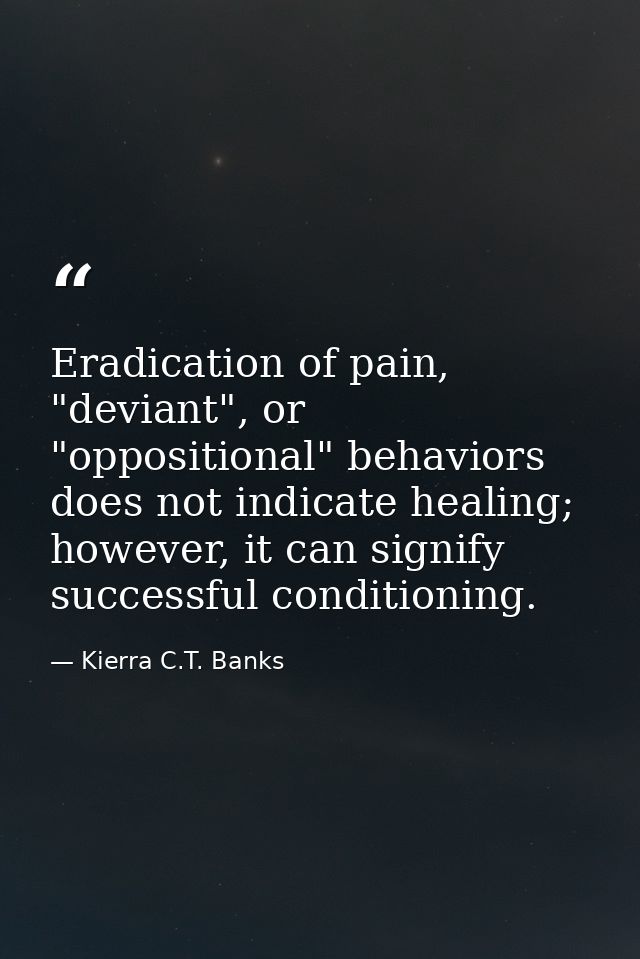 Eradication of pain, "deviant", or "oppositional" behaviors does not indicate healing; however, it can signify successfu — Kierra C.T. Banks