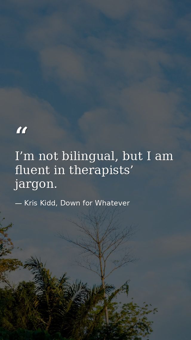 I’m not bilingual, but I am fluent in therapists’ jargon. — Kris Kidd, Down for Whatever