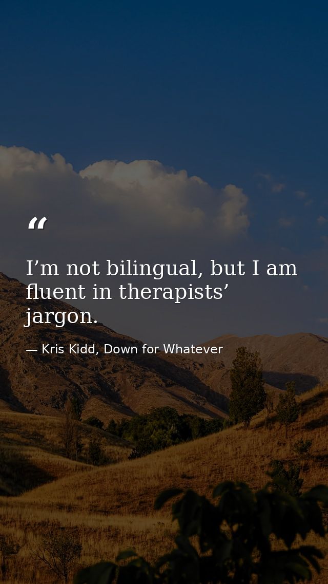 I’m not bilingual, but I am fluent in therapists’ jargon. — Kris Kidd, Down for Whatever