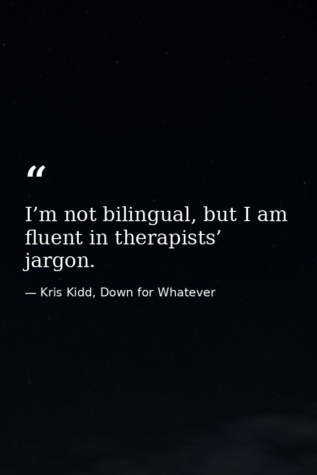 I’m not bilingual, but I am fluent in therapists’ jargon. — Kris Kidd, Down for Whatever