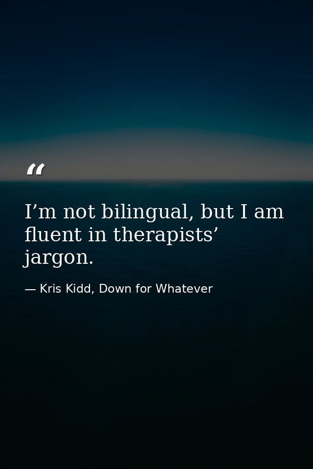 I’m not bilingual, but I am fluent in therapists’ jargon. — Kris Kidd, Down for Whatever