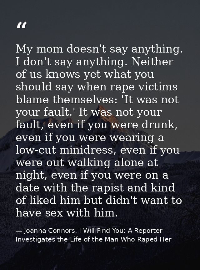 My mom doesn't say anything. I don't say anything. Neither of us knows yet what you should say when rape victims blame t — Joanna Connors, I Will Find You: A Reporter Investigates the Life of the Man Who Raped Her