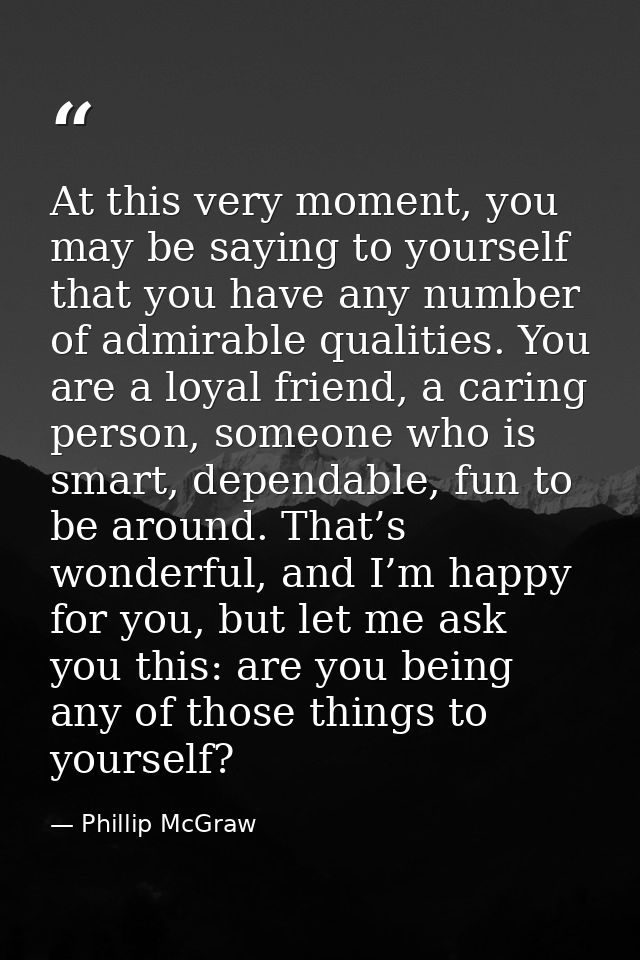 At this very moment, you may be saying to yourself that you have any number of admirable qualities. You are a loyal frie — Phillip McGraw