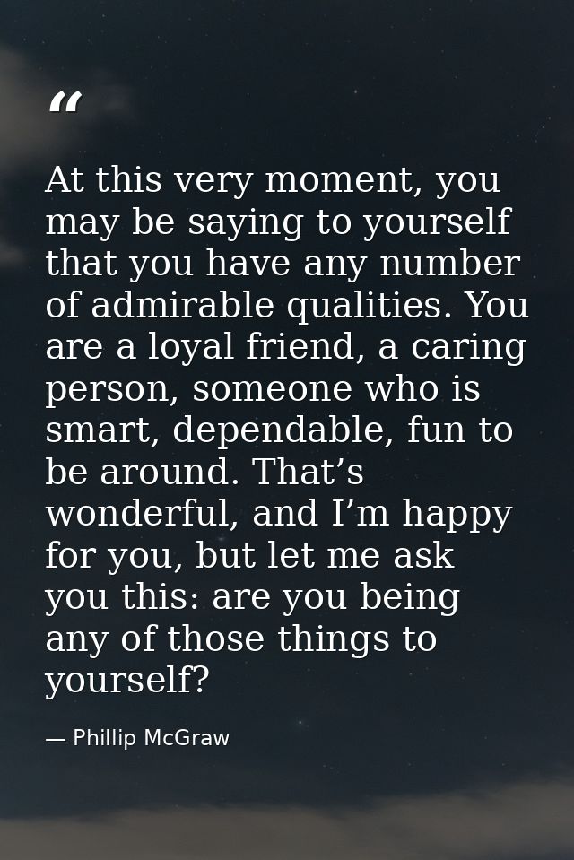 At this very moment, you may be saying to yourself that you have any number of admirable qualities. You are a loyal frie — Phillip McGraw