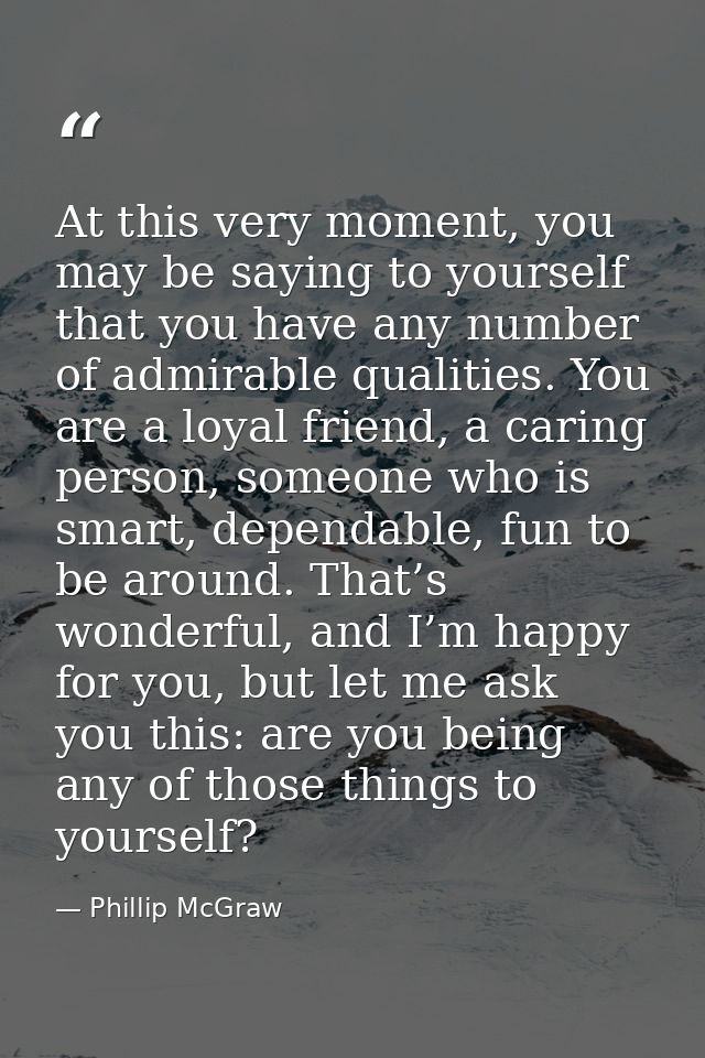 At this very moment, you may be saying to yourself that you have any number of admirable qualities. You are a loyal frie — Phillip McGraw