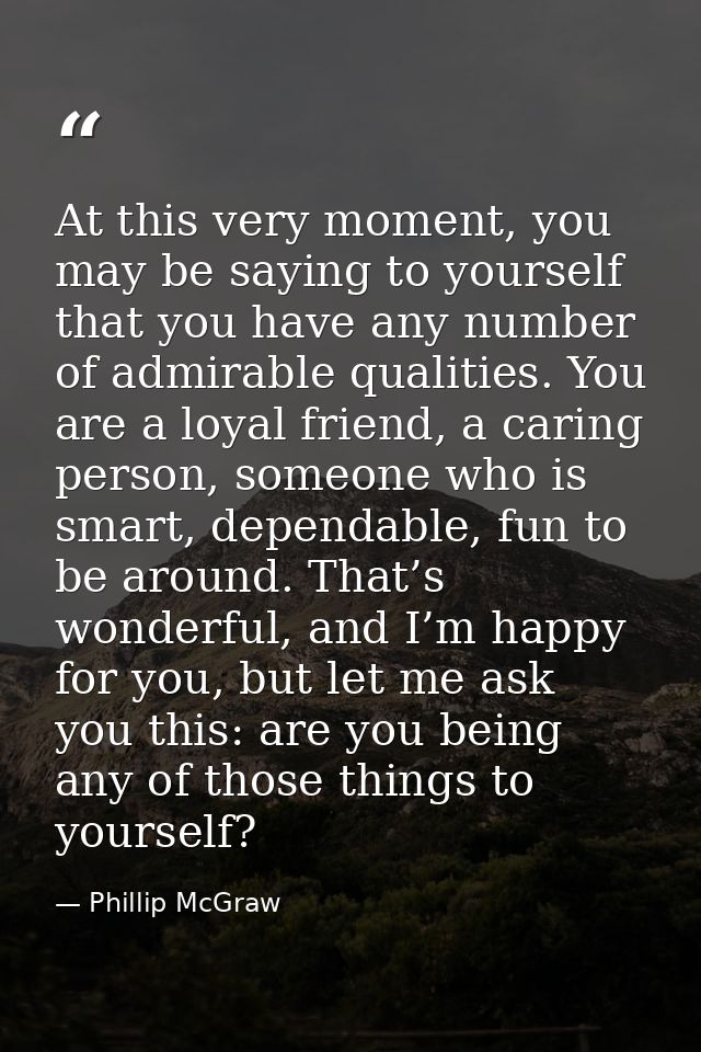 At this very moment, you may be saying to yourself that you have any number of admirable qualities. You are a loyal frie — Phillip McGraw