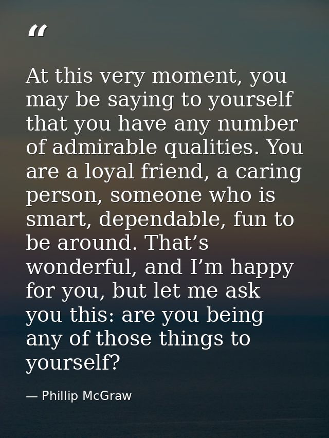 At this very moment, you may be saying to yourself that you have any number of admirable qualities. You are a loyal frie — Phillip McGraw