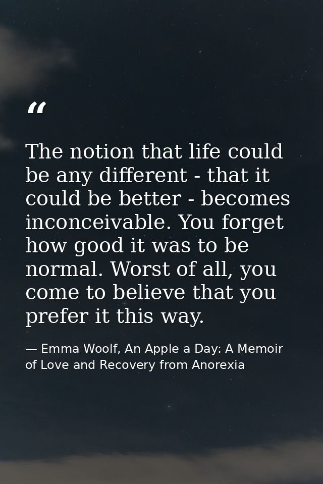 The notion that life could be any different - that it could be better - becomes inconceivable. You forget how good it wa — Emma Woolf, An Apple a Day: A Memoir of Love and Recovery from Anorexia