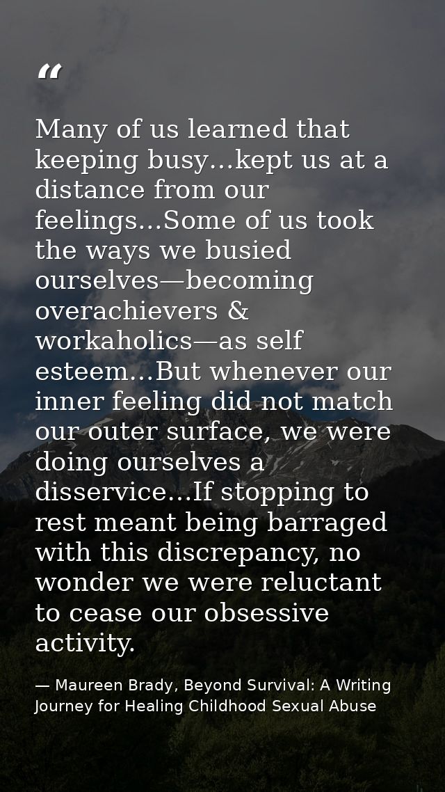 Many of us learned that keeping busy…kept us at a distance from our feelings...Some of us took the ways we busied oursel — Maureen Brady, Beyond Survival: A Writing Journey for Healing Childhood Sexual Abuse