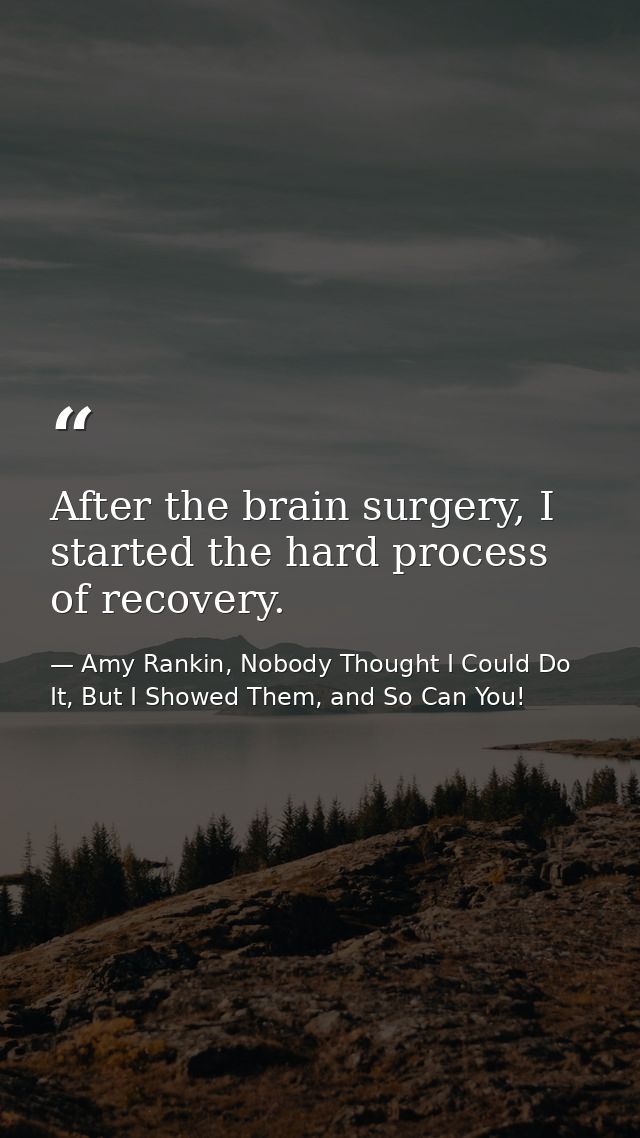 After the brain surgery, I started the hard process of recovery. — Amy Rankin, Nobody Thought I Could Do It, But I Showed Them, and So Can You!