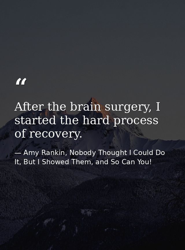 After the brain surgery, I started the hard process of recovery. — Amy Rankin, Nobody Thought I Could Do It, But I Showed Them, and So Can You!