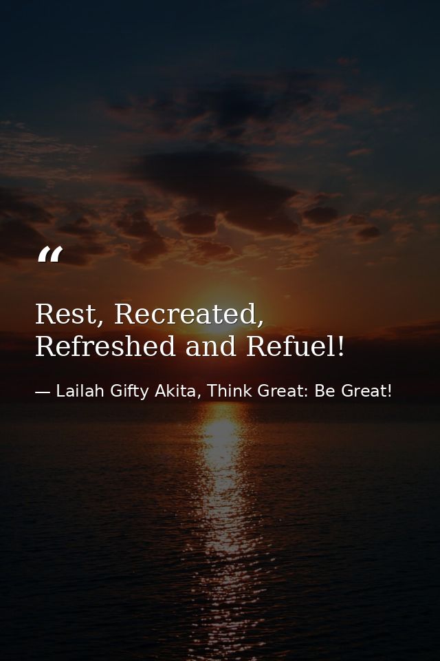 Rest, Recreated, Refreshed and Refuel! — Lailah Gifty Akita, Think Great: Be Great!