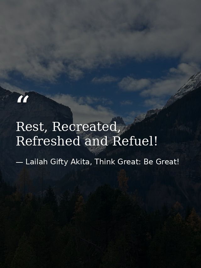 Rest, Recreated, Refreshed and Refuel! — Lailah Gifty Akita, Think Great: Be Great!