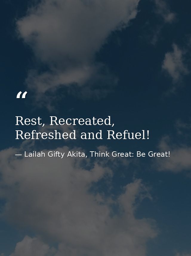 Rest, Recreated, Refreshed and Refuel! — Lailah Gifty Akita, Think Great: Be Great!