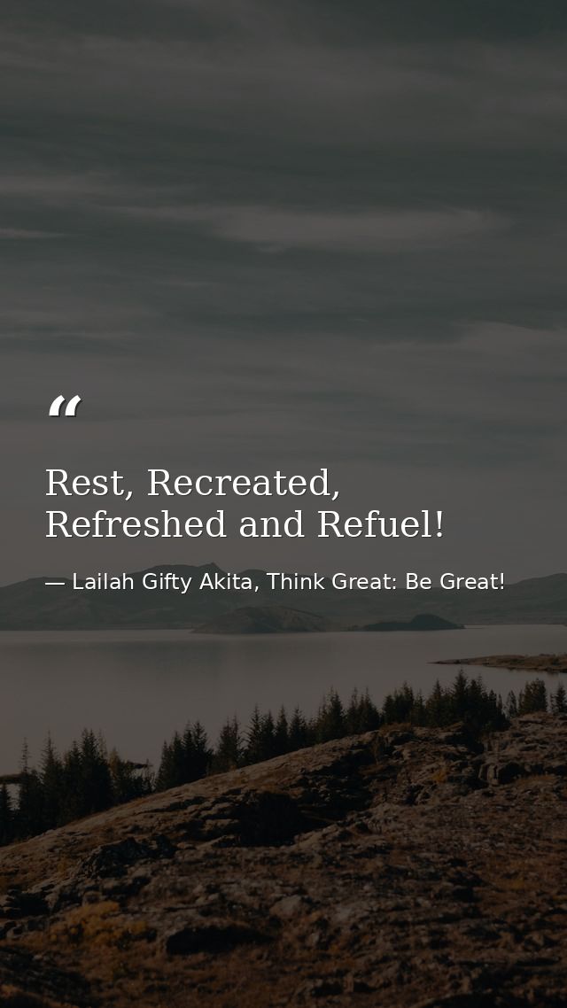 Rest, Recreated, Refreshed and Refuel! — Lailah Gifty Akita, Think Great: Be Great!