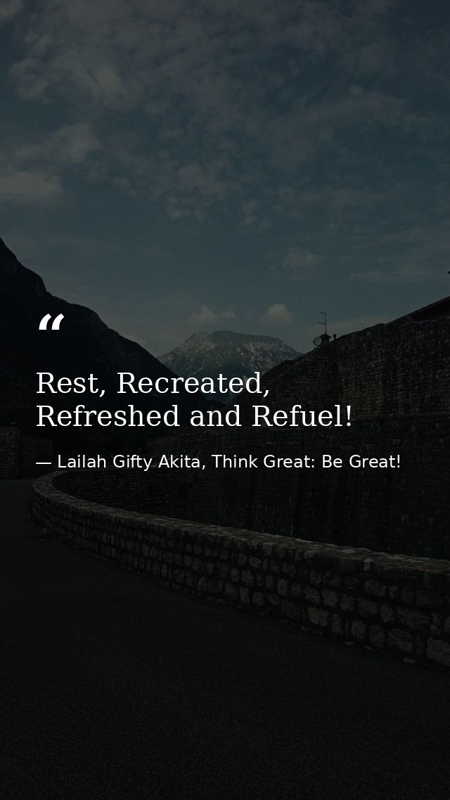 Rest, Recreated, Refreshed and Refuel! — Lailah Gifty Akita, Think Great: Be Great!
