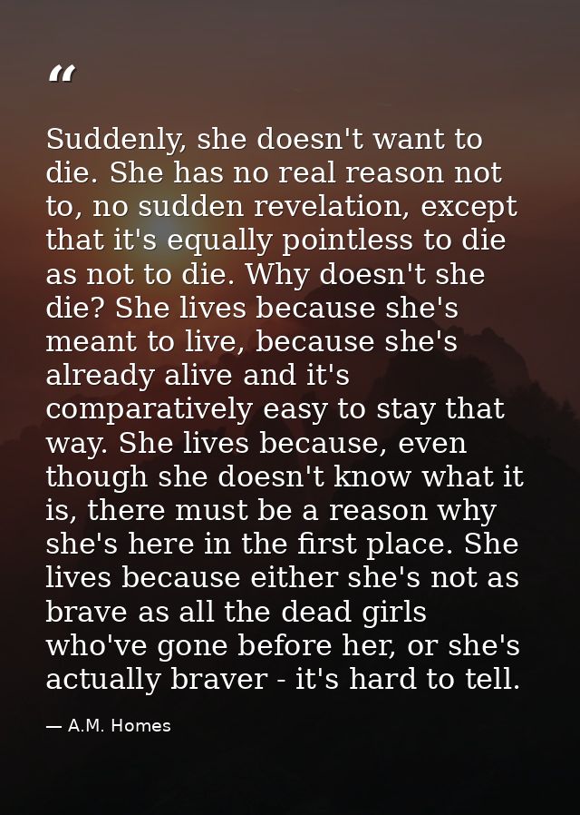 Suddenly, she doesn't want to die. She has no real reason not to, no sudden revelation, except that it's equally pointle — A.M. Homes