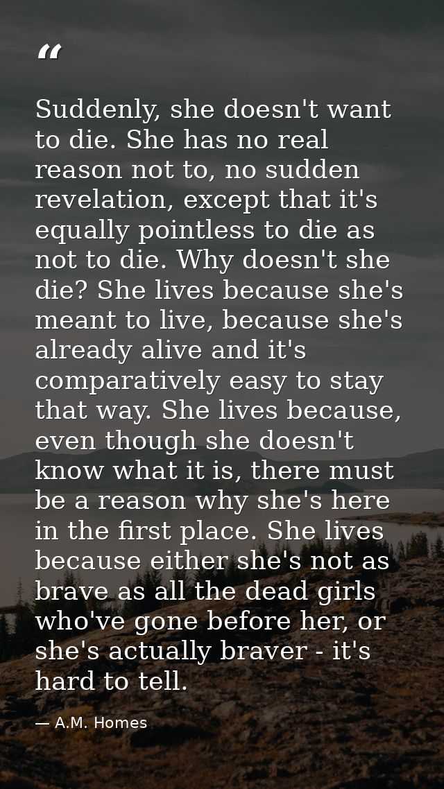 Suddenly, she doesn't want to die. She has no real reason not to, no sudden revelation, except that it's equally pointle — A.M. Homes