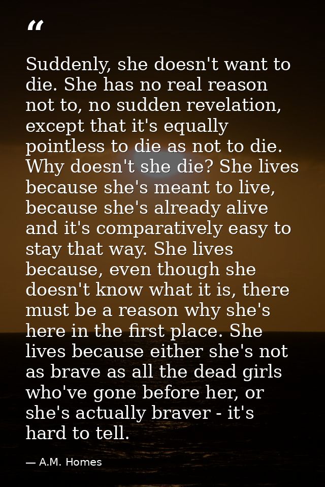 Suddenly, she doesn't want to die. She has no real reason not to, no sudden revelation, except that it's equally pointle — A.M. Homes