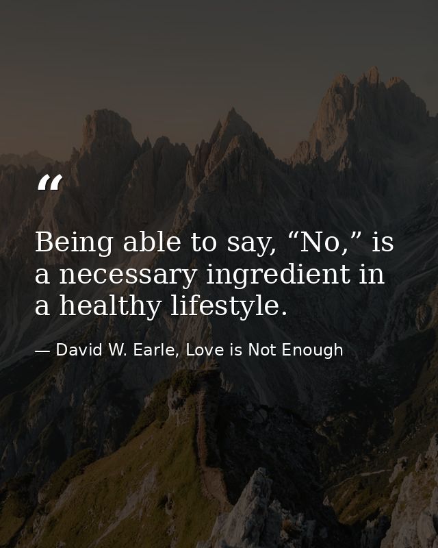 Being able to say, “No,” is a necessary ingredient in a healthy lifestyle. — David W. Earle, Love is Not Enough