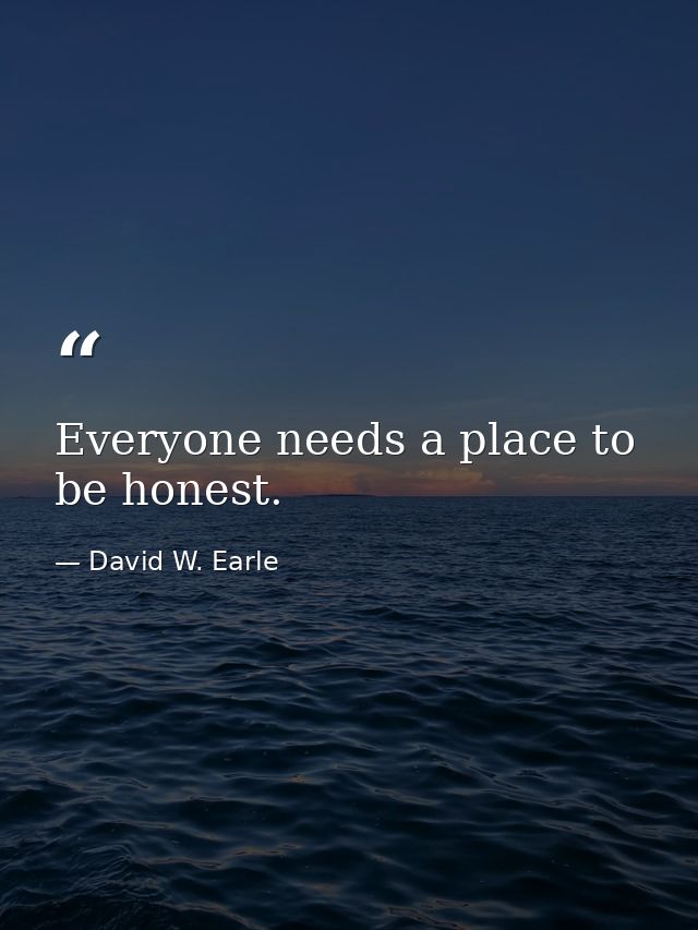 Everyone needs a place to be honest. — David W. Earle