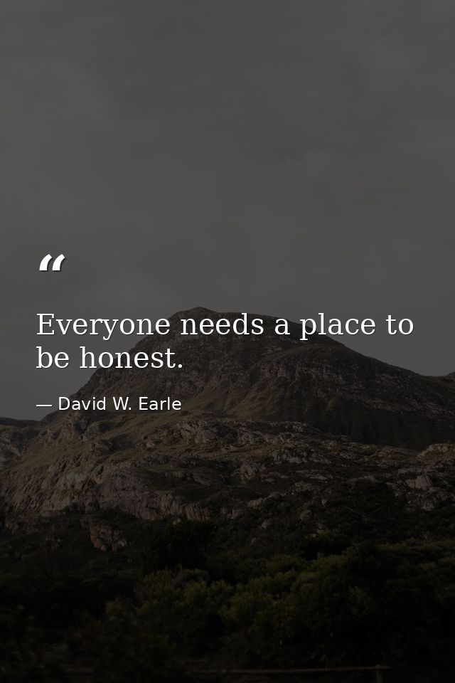 Everyone needs a place to be honest. — David W. Earle