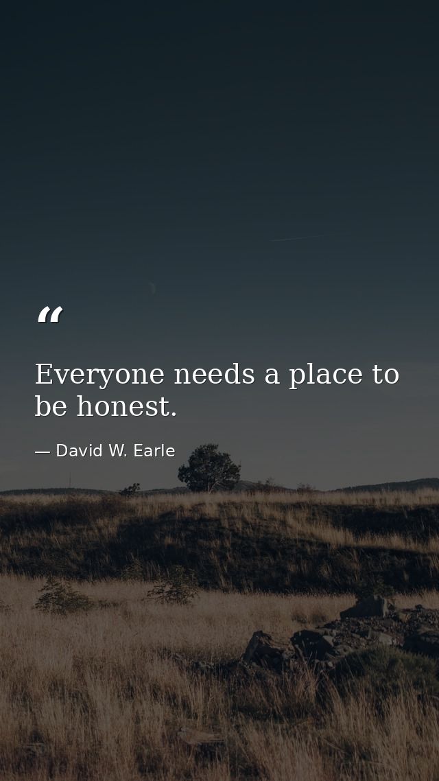 Everyone needs a place to be honest. — David W. Earle
