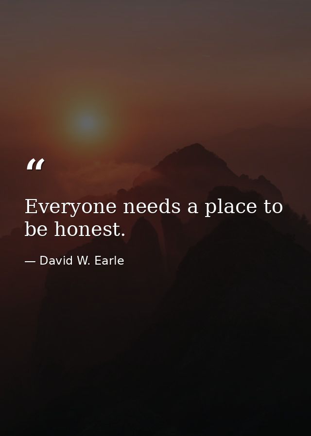 Everyone needs a place to be honest. — David W. Earle