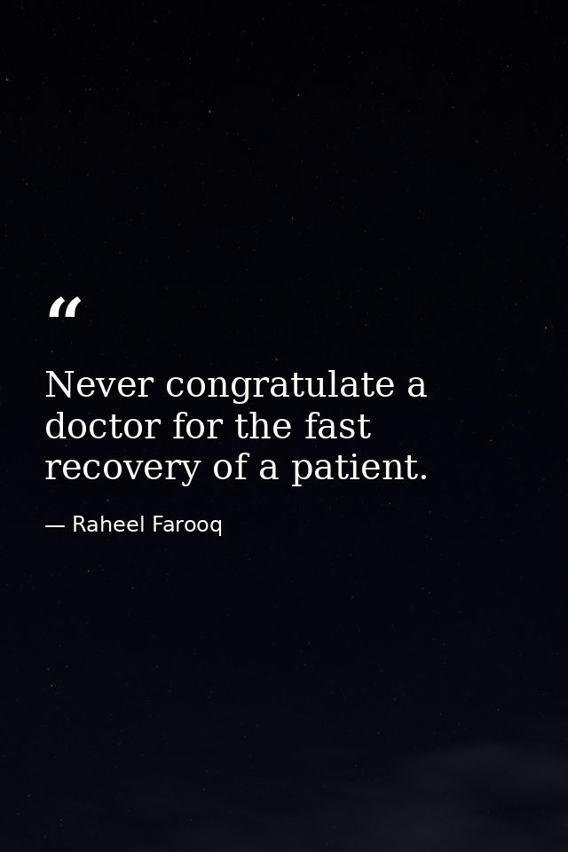 Never congratulate a doctor for the fast recovery of a patient. — Raheel Farooq