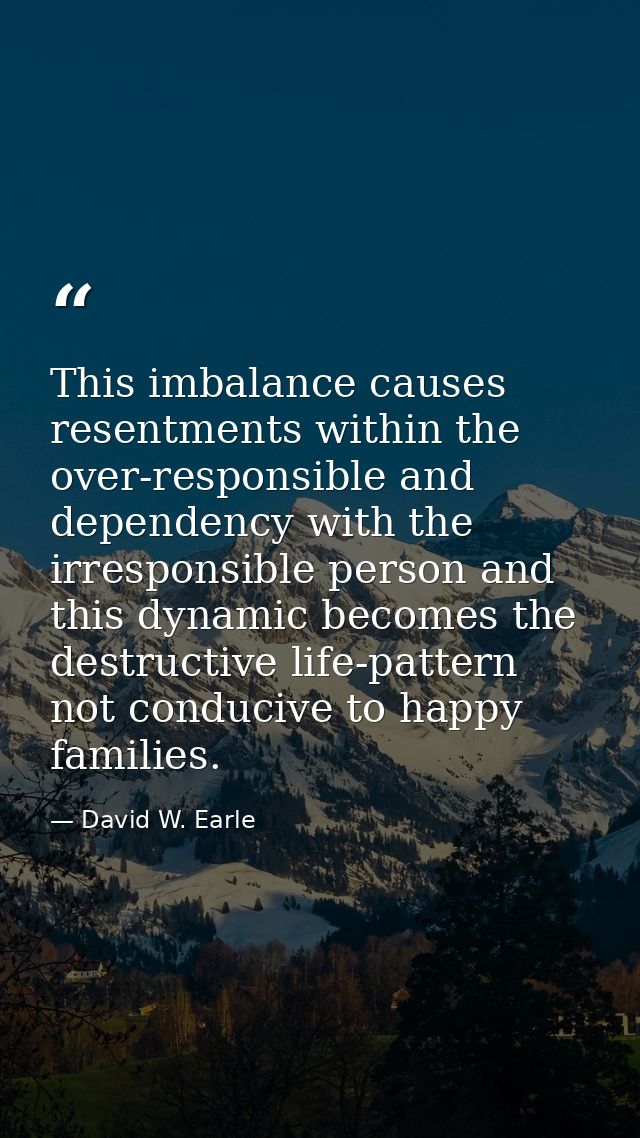 This imbalance causes resentments within the over-responsible and dependency with the irresponsible person and this dyna — David W. Earle