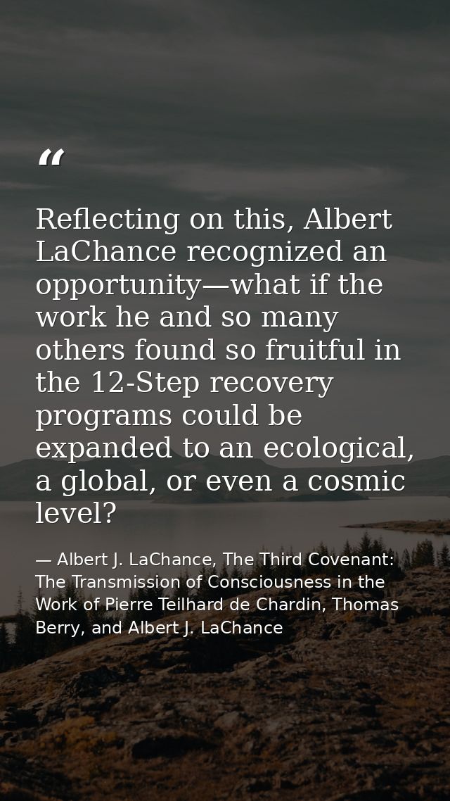 Reflecting on this, Albert LaChance recognized an opportunity—what if the work he and so many others found so fruitful i — Albert J. LaChance, The Third Covenant: The Transmission of Consciousness in the Work of Pierre Teilhard de Chardin, Thomas Berry, and Albert J. LaChance