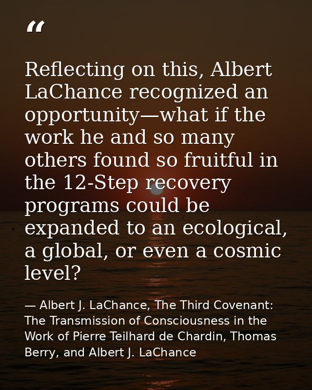 Reflecting on this, Albert LaChance recognized an opportunity—what if the work he and so many others found so fruitful i — Albert J. LaChance, The Third Covenant: The Transmission of Consciousness in the Work of Pierre Teilhard de Chardin, Thomas Berry, and Albert J. LaChance