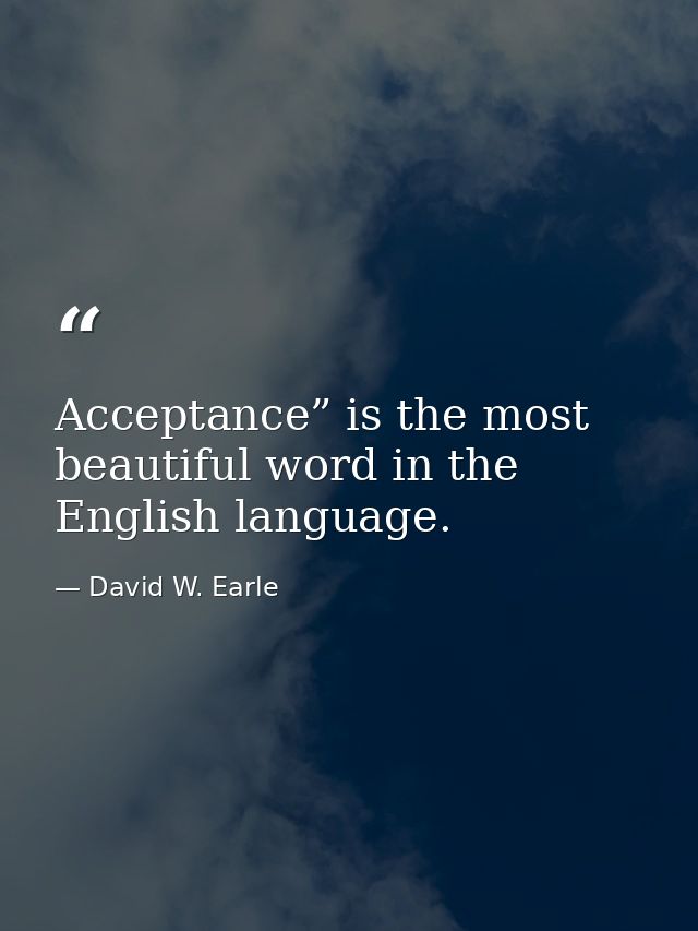 Acceptance” is the most beautiful word in the English language. — David W. Earle