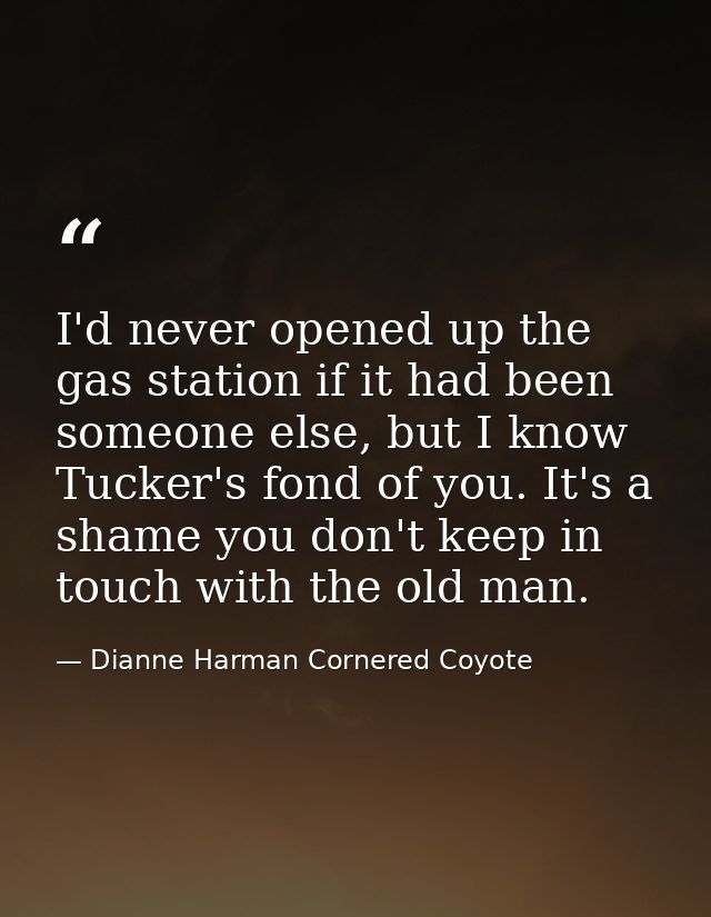 I'd never opened up the gas station if it had been someone else, but I know Tucker's fond of you. It's a shame you don't — Dianne Harman Cornered Coyote