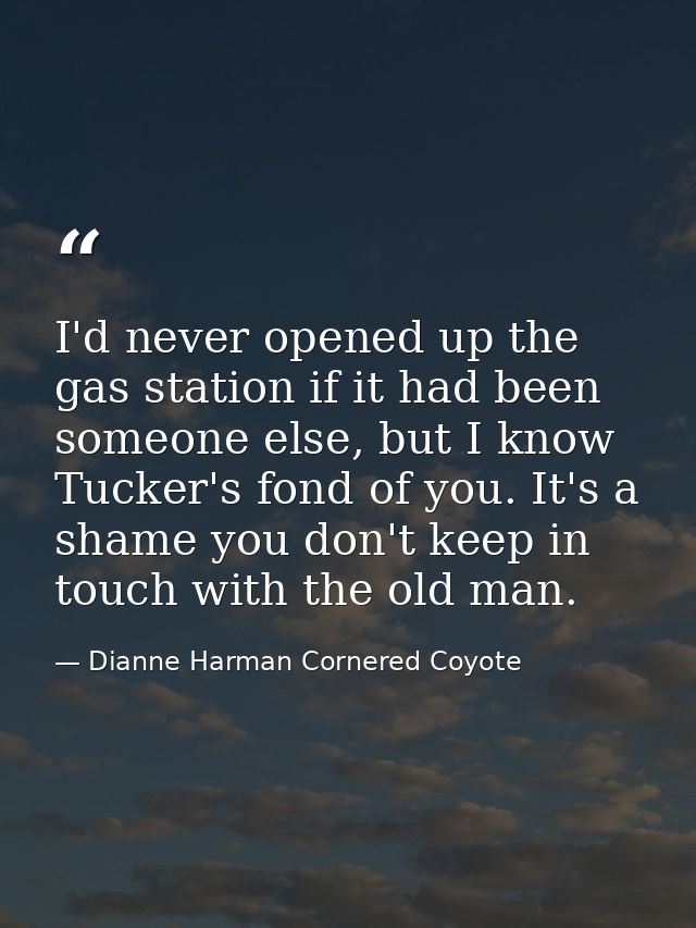 I'd never opened up the gas station if it had been someone else, but I know Tucker's fond of you. It's a shame you don't — Dianne Harman Cornered Coyote