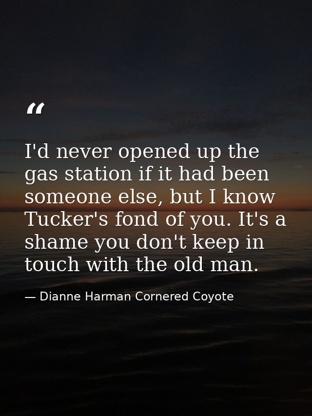 I'd never opened up the gas station if it had been someone else, but I know Tucker's fond of you. It's a shame you don't — Dianne Harman Cornered Coyote