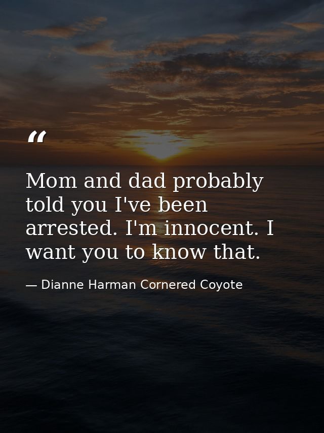 Mom and dad probably told you I've been arrested. I'm innocent. I want you to know that. — Dianne Harman Cornered Coyote