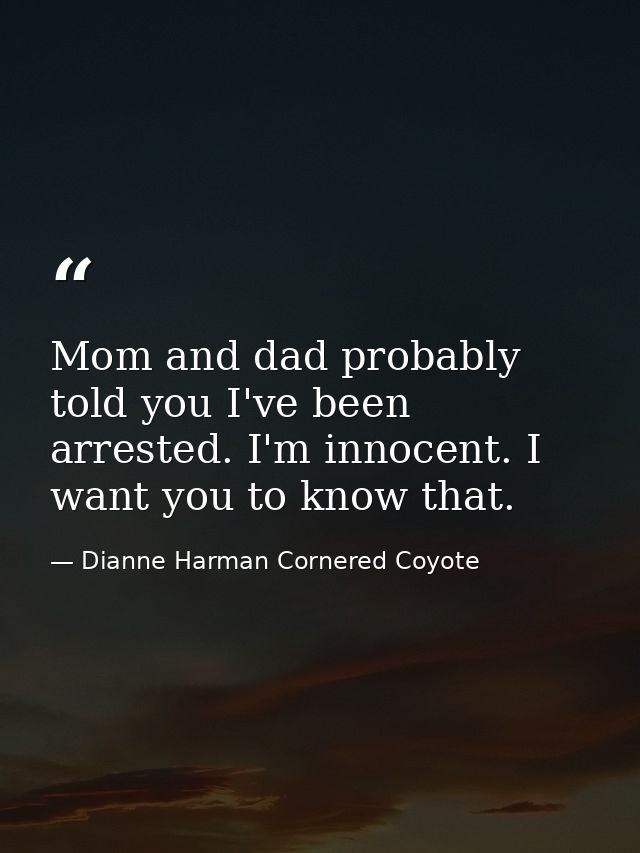 Mom and dad probably told you I've been arrested. I'm innocent. I want you to know that. — Dianne Harman Cornered Coyote