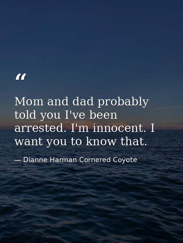 Mom and dad probably told you I've been arrested. I'm innocent. I want you to know that. — Dianne Harman Cornered Coyote