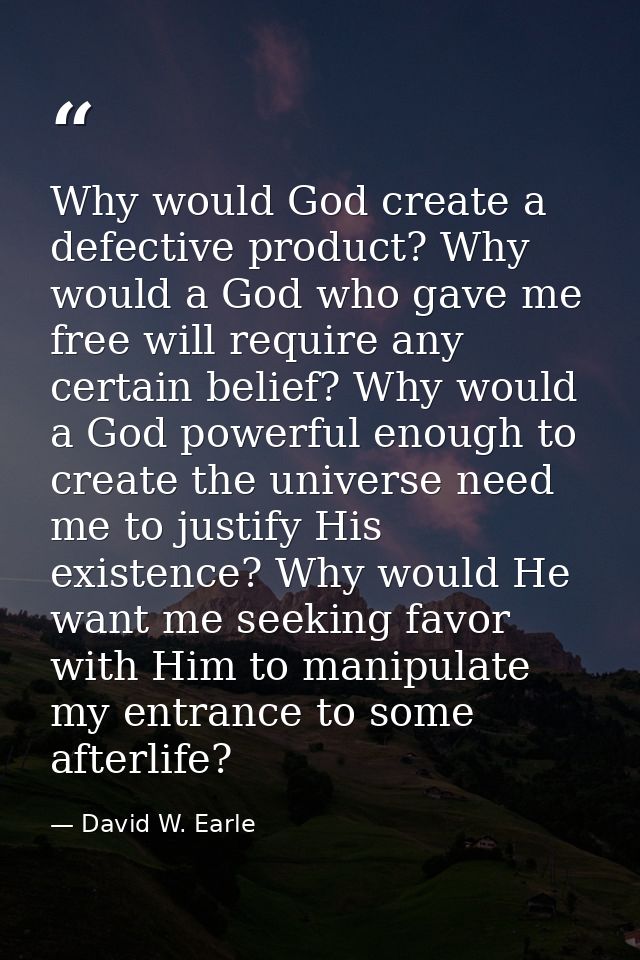 Why would God create a defective product? Why would a God who gave me free will require any certain belief? Why would a  — David W. Earle