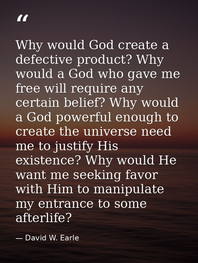 Why would God create a defective product? Why would a God who gave me free will require any certain belief? Why would a  — David W. Earle